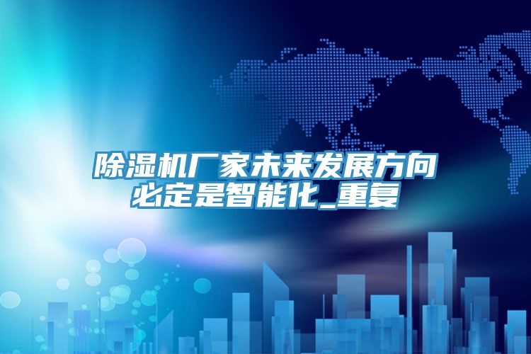 除濕機廠家未來發展方向必定是智能化_重復