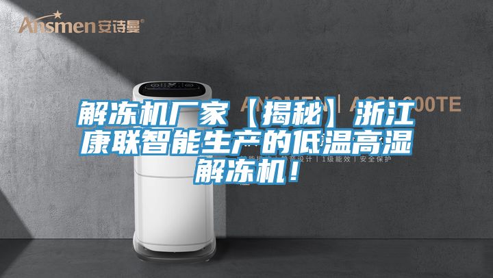 解凍機廠家【揭秘】浙江康聯(lián)智能生產(chǎn)的低溫高濕解凍機！