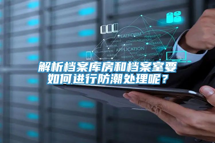 解析檔案庫房和檔案室要如何進行防潮處理呢？