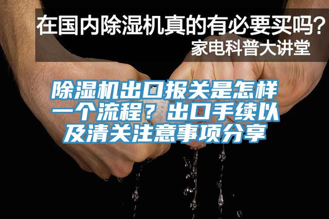 除濕機出口報關是怎樣一個流程？出口手續以及清關注意事項分享