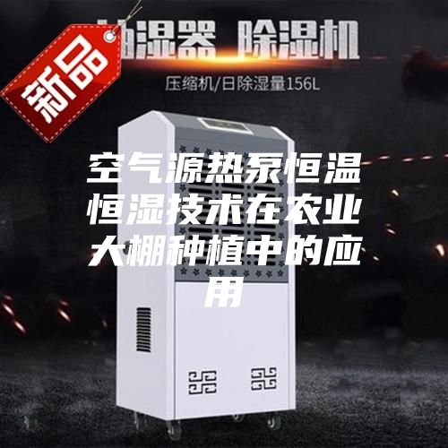 空氣源熱泵恒溫恒濕技術在農業大棚種植中的應用