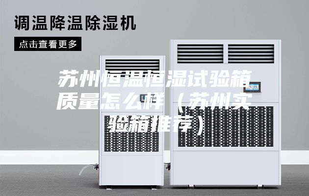 蘇州恒溫恒濕試驗箱質(zhì)量怎么樣(蘇州實驗箱推薦)