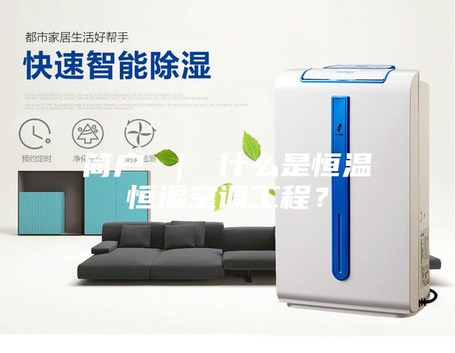 簡戶 ｜ 什么是恒溫恒濕空調(diào)工程？