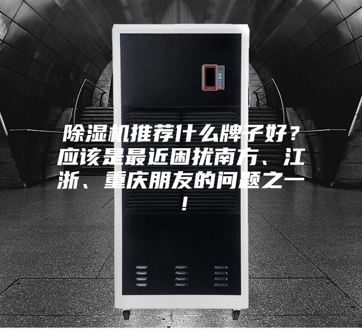 除濕機推薦什么牌子好？應該是最近困擾南方、江浙、重慶朋友的問題之一！