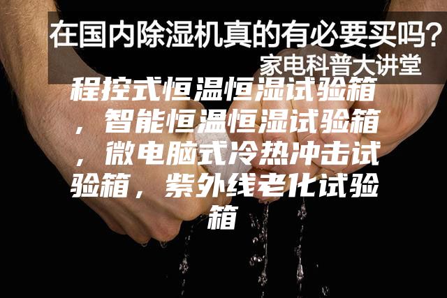 程控式恒溫恒濕試驗箱，智能恒溫恒濕試驗箱，微電腦式冷熱沖擊試驗箱，紫外線老化試驗箱