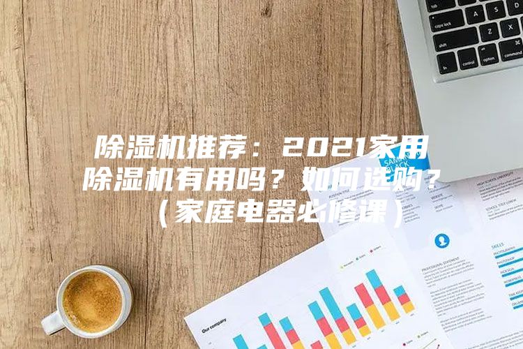 除濕機推薦：2021家用除濕機有用嗎？如何選購？（家庭電器必修課）