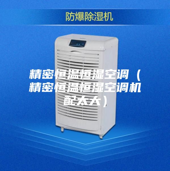 精密恒溫恒濕空調（精密恒溫恒濕空調機配太大）