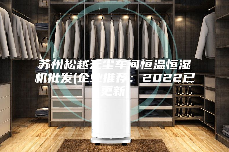 蘇州松越無塵車間恒溫恒濕機批發(企業推薦:2022已更新)