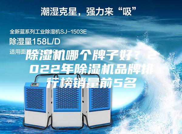 除濕機(jī)哪個(gè)牌子好？2022年除濕機(jī)品牌排行榜銷量前5名