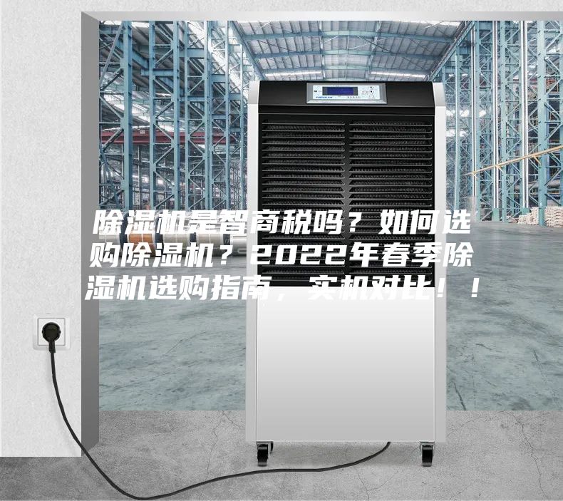 除濕機(jī)是智商稅嗎？如何選購除濕機(jī)？2022年春季除濕機(jī)選購指南，實(shí)機(jī)對比??！