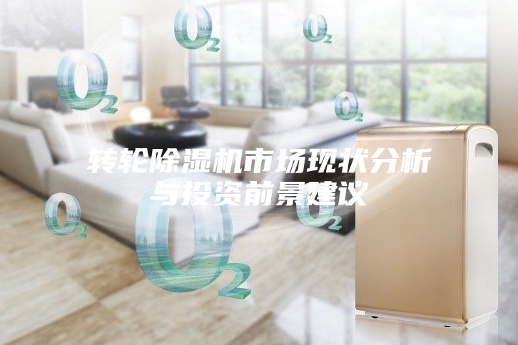 轉輪除濕機市場現狀分析與投資前景建議