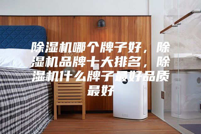 除濕機(jī)哪個(gè)牌子好，除濕機(jī)品牌十大排名，除濕機(jī)什么牌子最好品質(zhì)最好