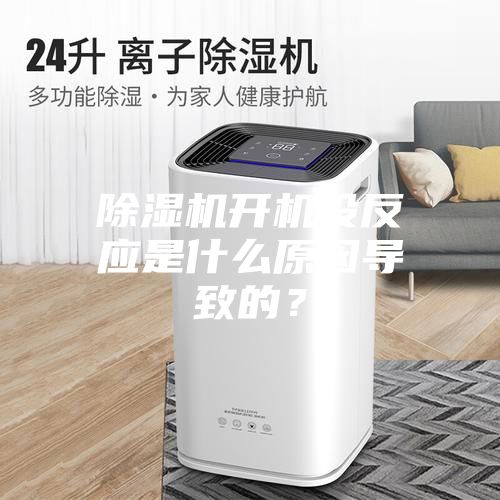 除濕機開機沒反應是什么原因導致的？