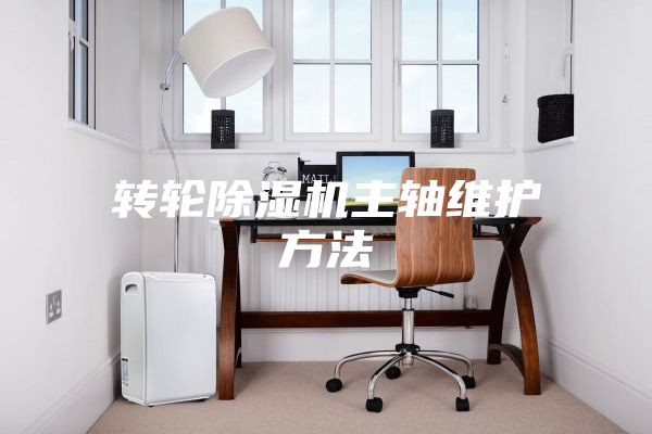 轉輪除濕機主軸維護方法