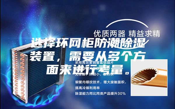 選擇環網柜防潮除濕裝置，需要從多個方面來進行考量。