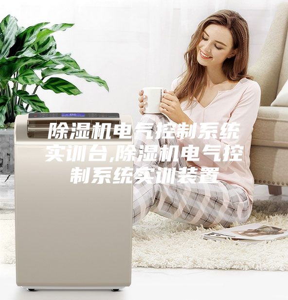 除濕機電氣控制系統(tǒng)實訓臺,除濕機電氣控制系統(tǒng)實訓裝置