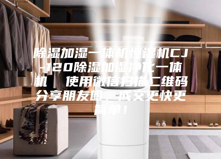 除濕加濕一體機(jī)恒濕機(jī)CJ-120除濕加濕凈化一體機(jī)  使用微信掃描二維碼分享朋友圈，成交更快更簡(jiǎn)單！
