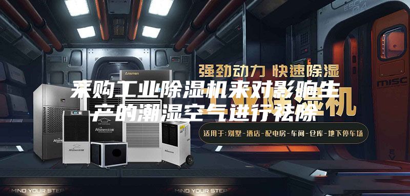 采購工業除濕機來對影響生產的潮濕空氣進行祛除