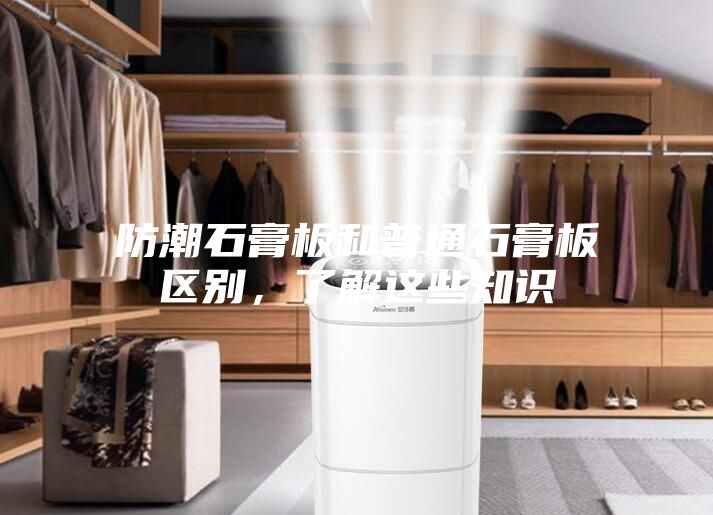 防潮石膏板和普通石膏板區(qū)別，了解這些知識