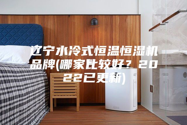 遼寧水冷式恒溫恒濕機品牌(哪家比較好？2022已更新)
