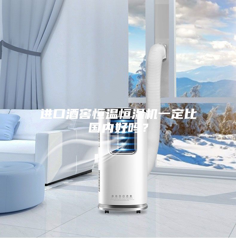 進口酒窖恒溫恒濕機一定比國內好嗎?