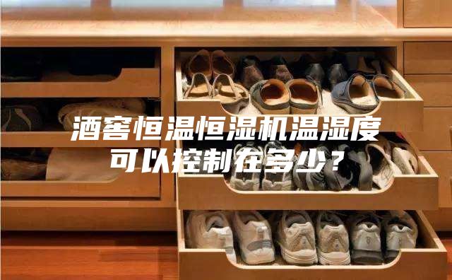 酒窖恒溫恒濕機溫濕度可以控制在多少?