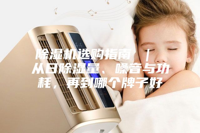 除濕機選購指南 | 從日除濕量、噪音與功耗,再到哪個牌子好