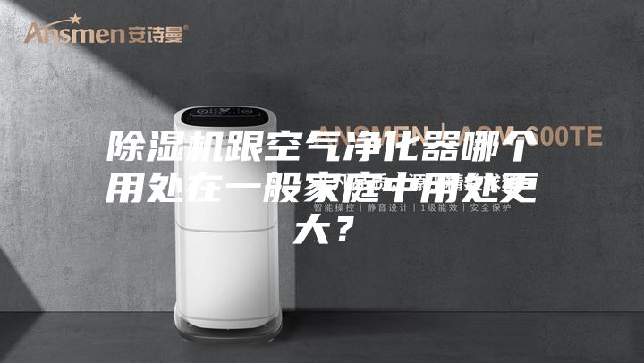 除濕機跟空氣凈化器哪個用處在一般家庭中用處更大？