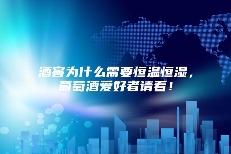 酒窖為什么需要恒溫恒濕,葡萄酒愛好者請看!