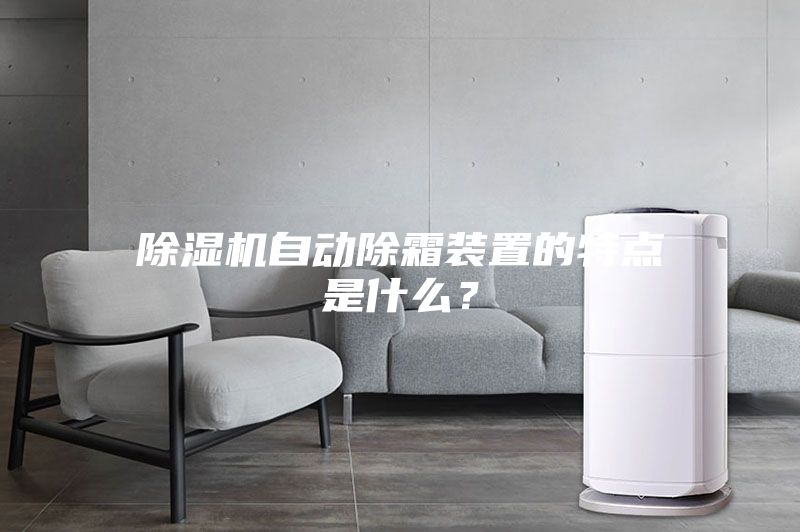 除濕機(jī)自動(dòng)除霜裝置的特點(diǎn)是什么？