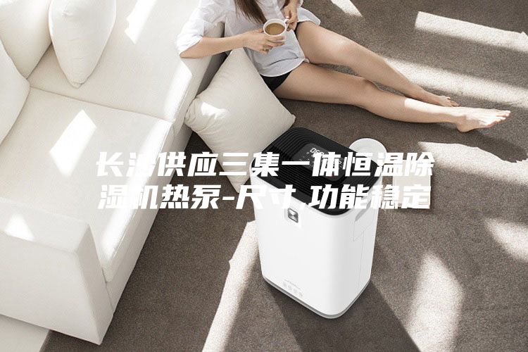 長沙供應(yīng)三集一體恒溫除濕機熱泵-尺寸,功能穩(wěn)定