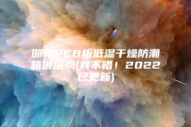 邯鄲PCB板低濕干燥防潮箱供應(yīng)商(真不錯(cuò)！2022已更新)