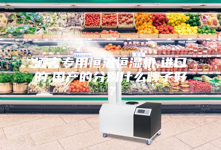 酒窖專用恒溫恒濕機,進口的,國產的分別什么牌子好?