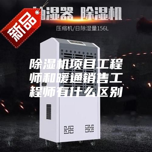 除濕機(jī)項(xiàng)目工程師和暖通銷售工程師有什么區(qū)別