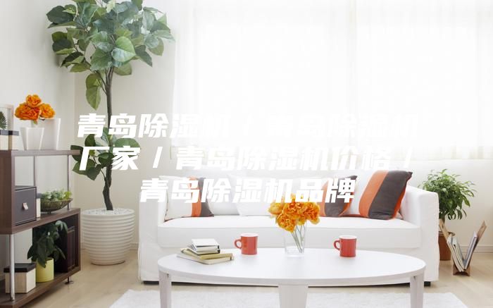 青島除濕機(jī)/青島除濕機(jī)廠家/青島除濕機(jī)價(jià)格/青島除濕機(jī)品牌