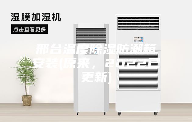 邢臺(tái)溫度除濕防潮箱安裝(原來，2022已更新)