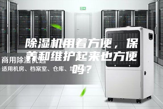 除濕機用著方便，保養(yǎng)和維護起來也方便嗎？