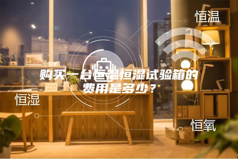 購買一臺恒溫恒濕試驗箱的費用是多少？
