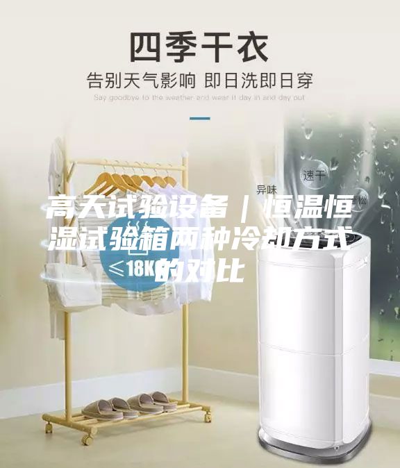高天試驗設備｜恒溫恒濕試驗箱兩種冷卻方式的對比