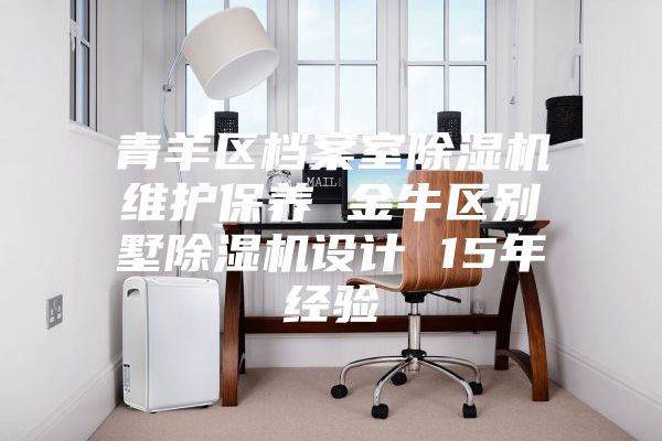 青羊區檔案室除濕機維護保養 金牛區別墅除濕機設計 15年經驗