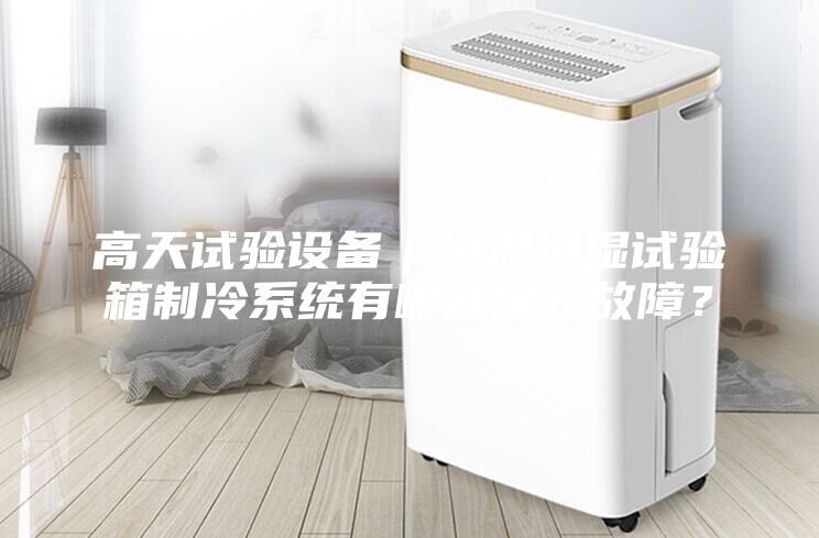高天試驗設(shè)備｜恒溫恒濕試驗箱制冷系統(tǒng)有哪些常見故障？