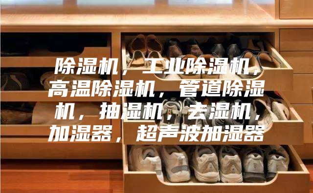 除濕機，工業(yè)除濕機，高溫除濕機，管道除濕機，抽濕機，去濕機，加濕器，超聲波加濕器