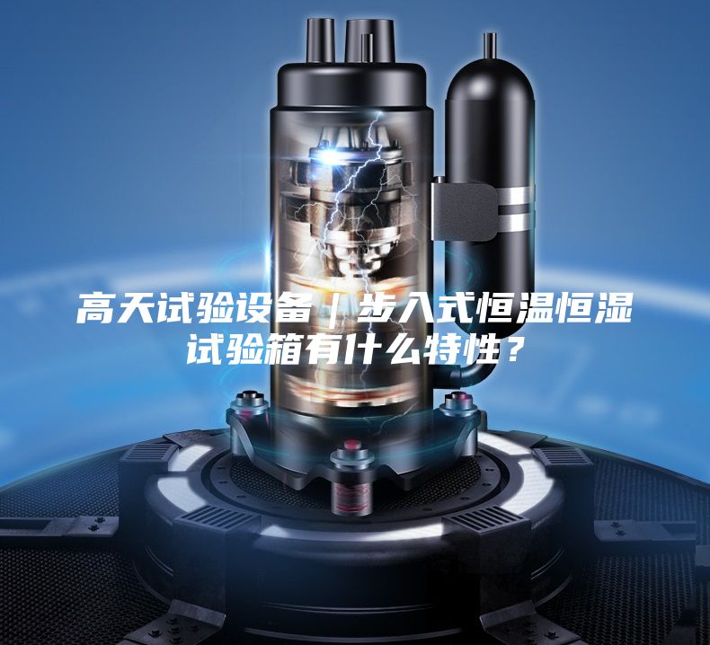 高天試驗設備｜步入式恒溫恒濕試驗箱有什么特性？