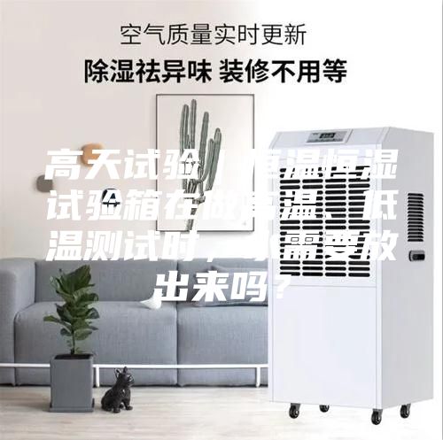 高天試驗｜恒溫恒濕試驗箱在做高溫、低溫測試時，水需要放出來嗎？