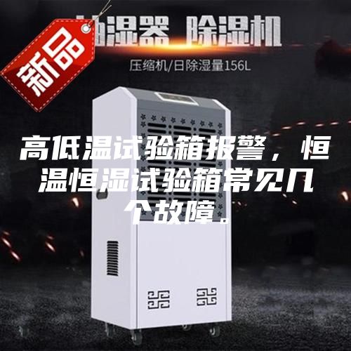 高低溫試驗箱報警,恒溫恒濕試驗箱常見幾個故障。