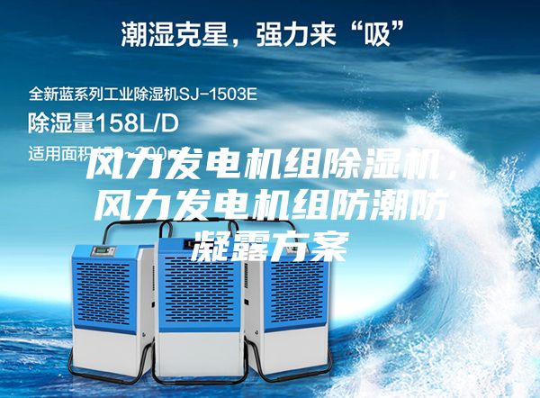 風(fēng)力發(fā)電機(jī)組除濕機(jī)，風(fēng)力發(fā)電機(jī)組防潮防凝露方案