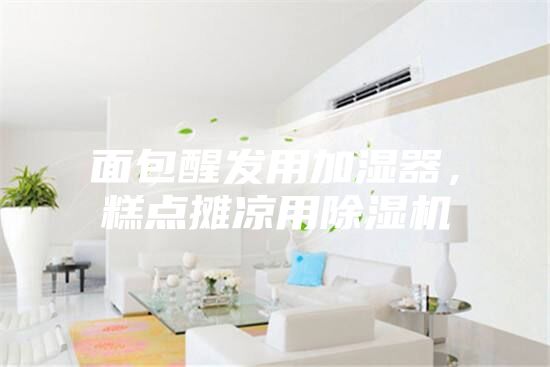 面包醒發用加濕器，糕點攤涼用除濕機