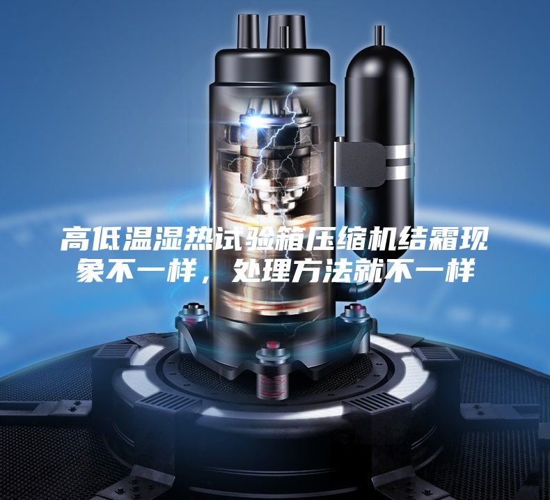 高低溫濕熱試驗箱壓縮機結霜現象不一樣，處理方法就不一樣