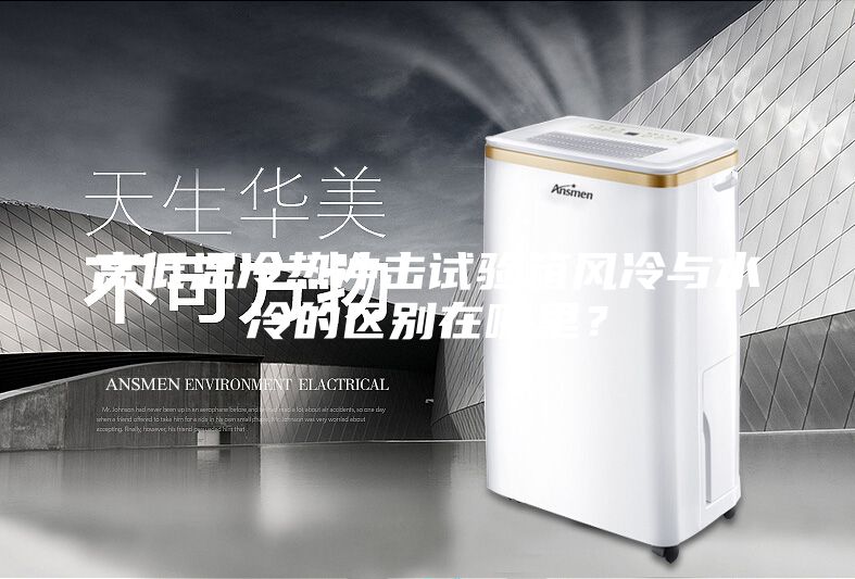 高低溫冷熱沖擊試驗箱風冷與水冷的區別在哪里？