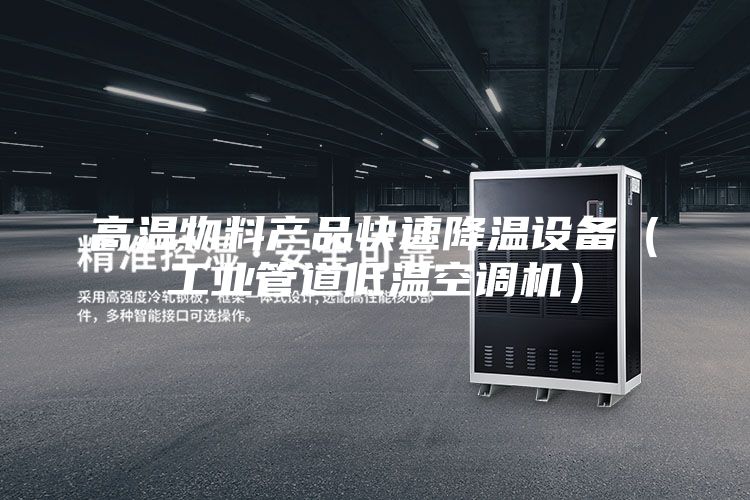 高溫物料產品快速降溫設備（工業管道低溫空調機）